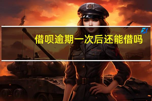 借呗逾期一次后还能借吗