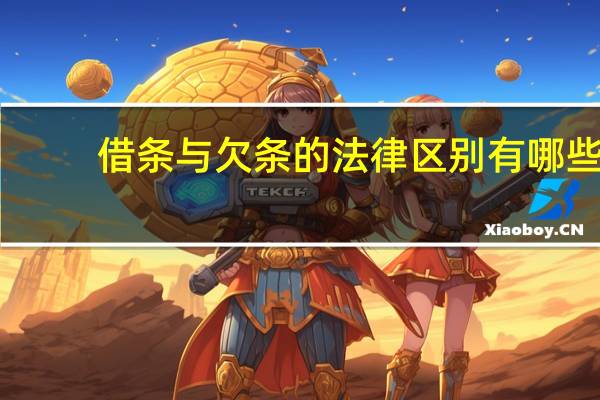 借条与欠条的法律区别有哪些（借条与欠条的法律区别）