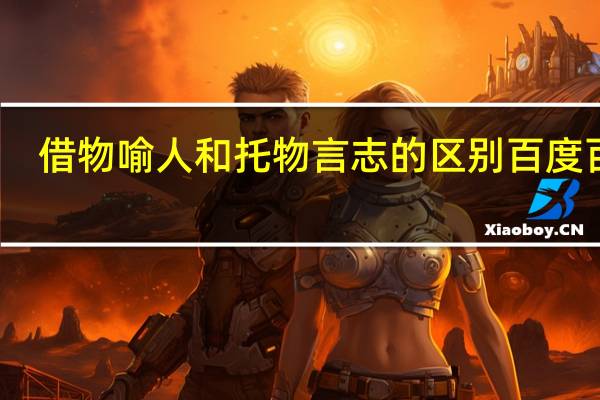 借物喻人和托物言志的区别百度百科（借物喻人和托物言志的区别）