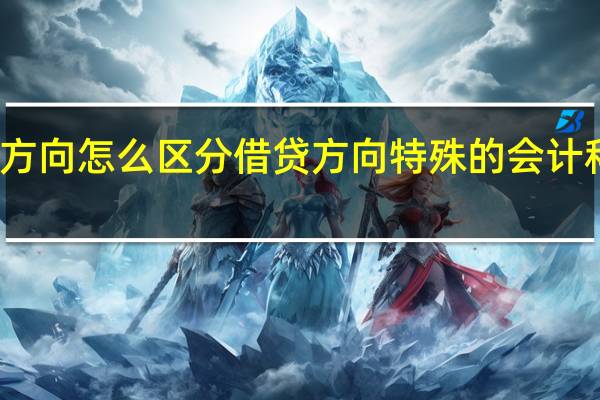 借贷方向怎么区分借贷方向特殊的会计科目有哪些