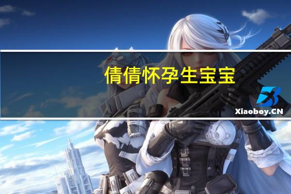 倩倩怀孕生宝宝（qq好友删不掉）
