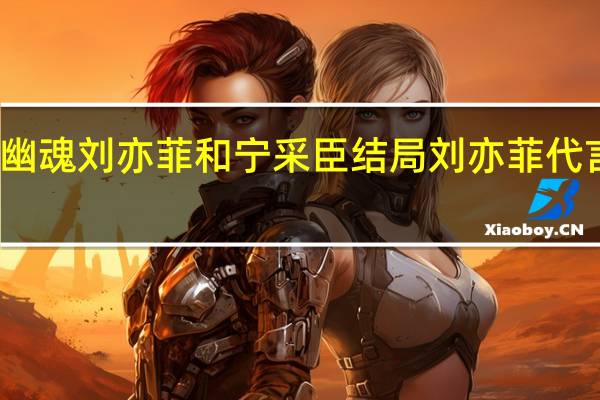 倩女幽魂刘亦菲和宁采臣结局 刘亦菲代言倩女幽魂