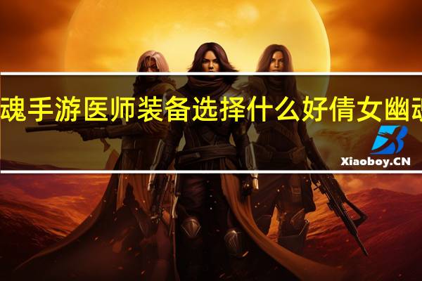 倩女幽魂手游医师装备选择什么好 倩女幽魂装备排行榜