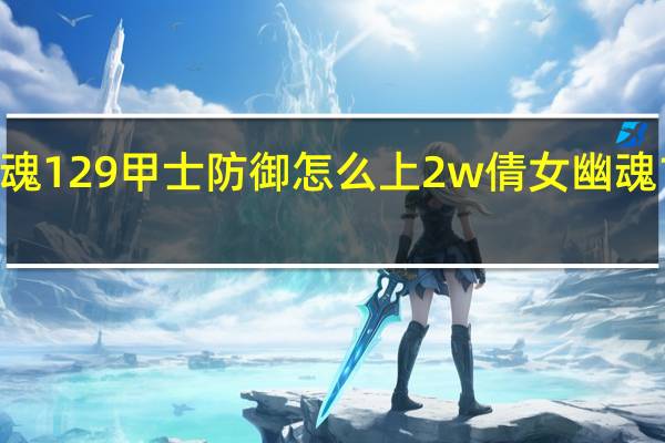 倩女幽魂129甲士防御怎么上2w 倩女幽魂109甲士装备