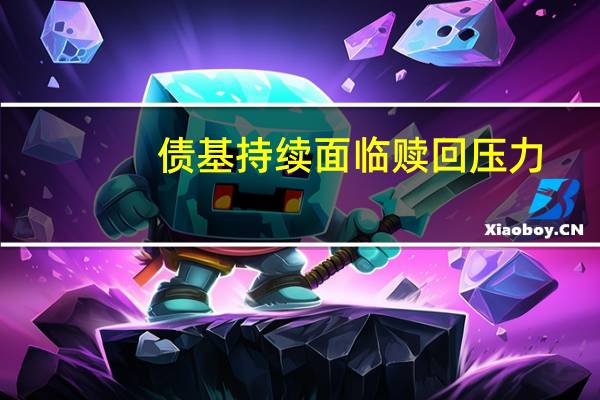 债基持续面临赎回压力