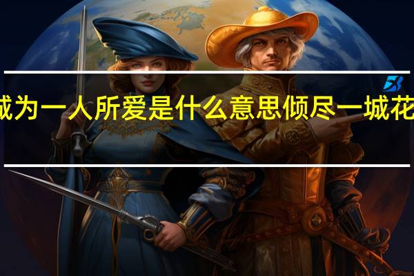 倾一城为一人所爱是什么意思 倾尽一城花只为奠一人