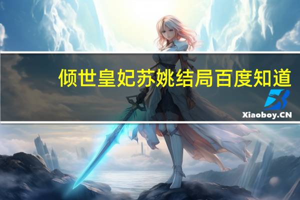 倾世皇妃苏姚结局百度知道（倾世皇妃苏姚）