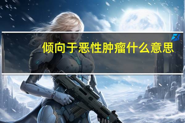 倾向于恶性肿瘤什么意思(倾向)
