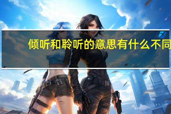 倾听和聆听的意思有什么不同