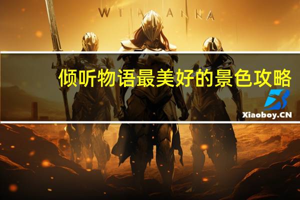 倾听物语最美好的景色攻略（倾听爱的物语简介）