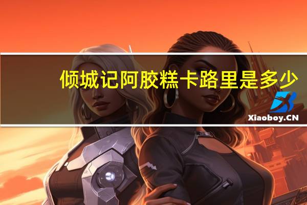 倾城记 阿胶糕卡路里是多少