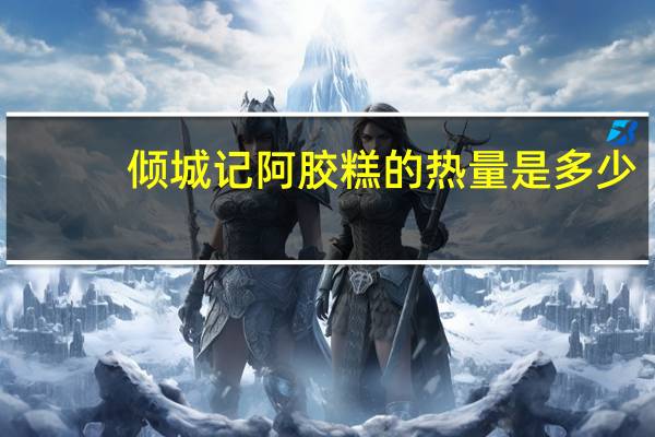 倾城记 阿胶糕的热量是多少