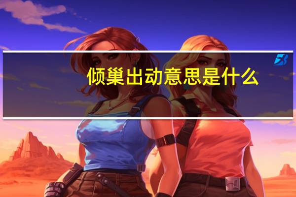 倾巢出动意思是什么