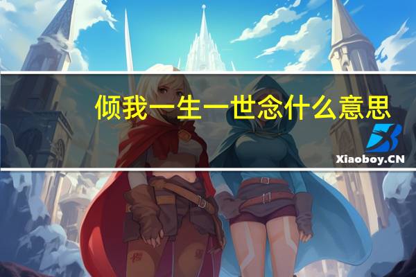倾我一生一世念什么意思（倾我一生一世念）
