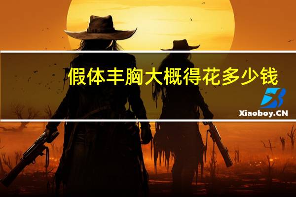 假体丰胸大概得花多少钱，假体隆胸大概需要多少钱