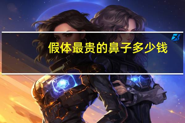 假体最贵的鼻子多少钱，取出鼻子的假体要多少钱