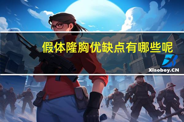 假体隆胸优缺点有哪些呢，假体隆胸怎么样