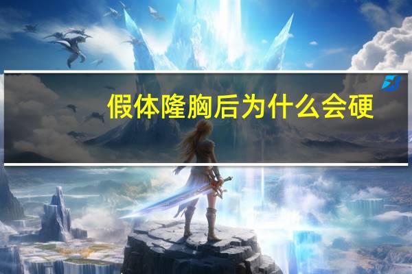 假体隆胸后为什么会硬，假体隆胸躺下时会特别硬怎么办