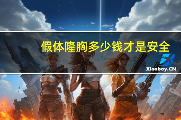 假体隆胸多少钱才是安全，假体丰胸要多少钱