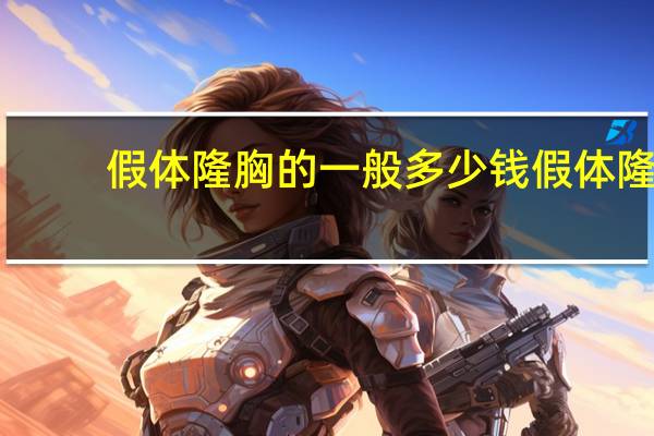 假体隆胸的一般多少钱 假体隆胸手术需要多少钱