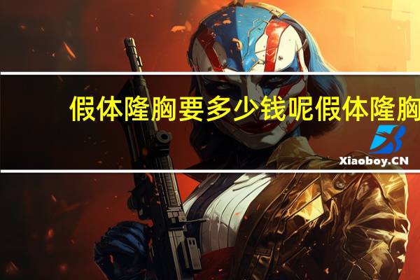 假体隆胸要多少钱呢 假体隆胸需要多少钱