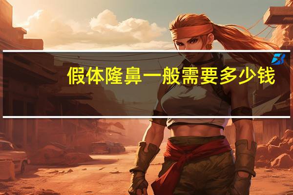 假体隆鼻一般需要多少钱(假体隆鼻大概需要多少钱)