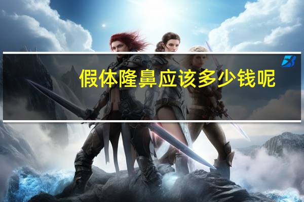 假体隆鼻应该多少钱呢？假体隆鼻一般多少钱