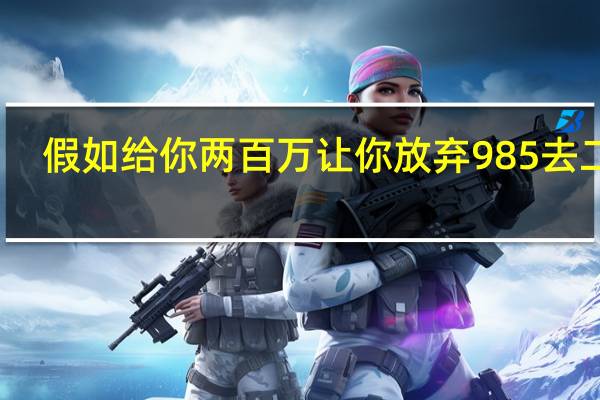 假如给你两百万让你放弃985去二本，你愿意吗