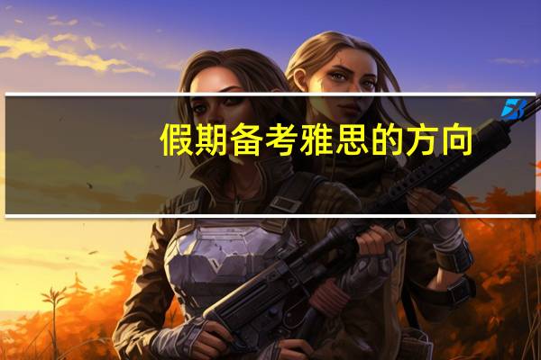 假期备考雅思的方向