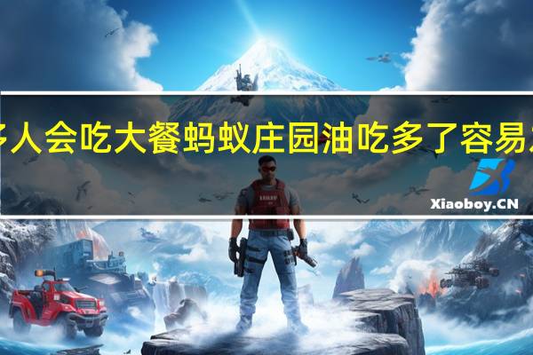 假期很多人会吃大餐蚂蚁庄园 油吃多了容易发胖蚂蚁庄园1.4