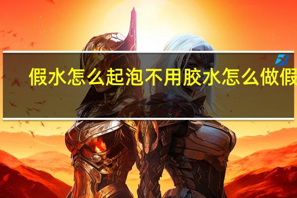 假水怎么起泡 不用胶水怎么做假水