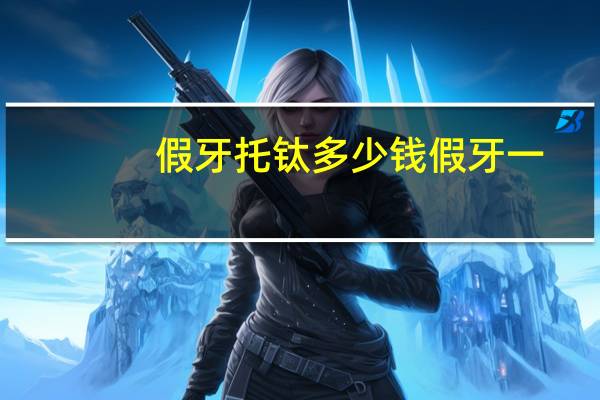 假牙 托 钛 多少钱 假牙一副多少钱