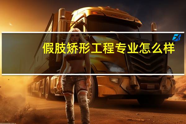 假肢矫形工程专业怎么样_学什么_前景好吗
