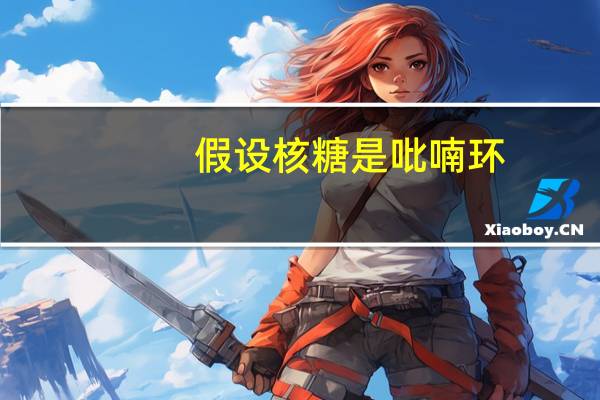 假设核糖是吡喃环，生物会发生什么事