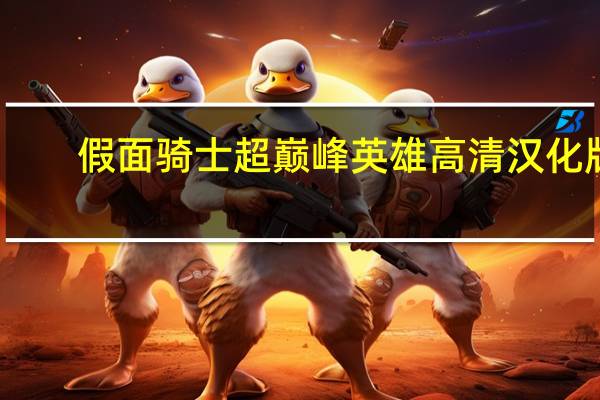 假面骑士超巅峰英雄高清汉化版（假面骑士超巅峰英雄怎么放大招）