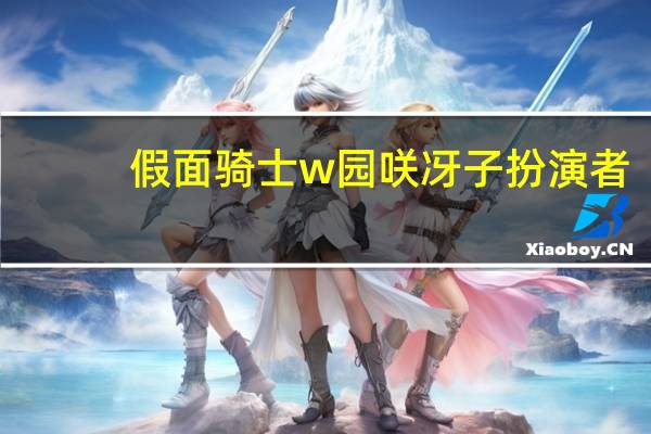 假面骑士w园咲冴子扮演者（假面骑士w园咲冴子）