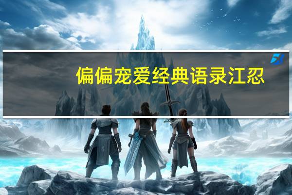 偏偏宠爱经典语录江忍（偏偏宠爱经典语录）