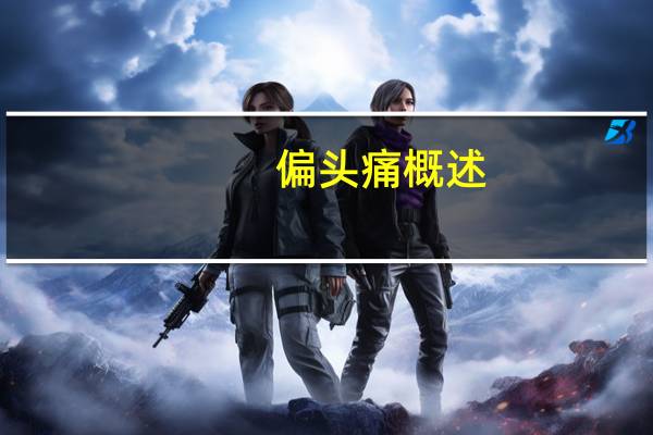 偏头痛概述（偏头痛简介）