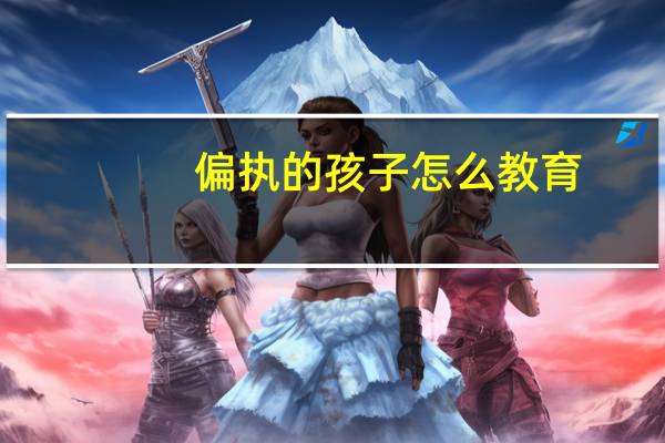 偏执的孩子怎么教育