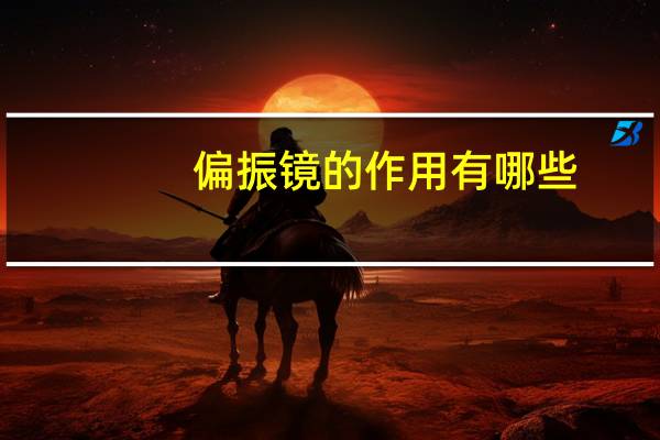 偏振镜的作用有哪些(偏振镜的作用)