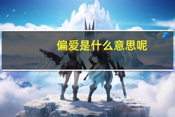 偏爱是什么意思呢（偏爱是什么意思）