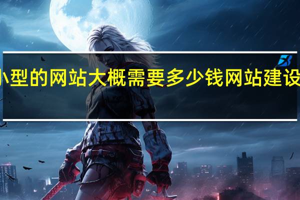 做一个小型的网站大概需要多少钱 网站建设要多少钱怎样