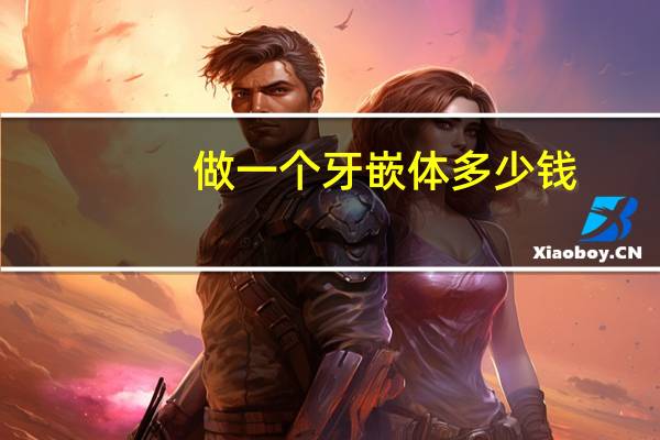 做一个牙嵌体多少钱？镶牙大概要多少钱一颗