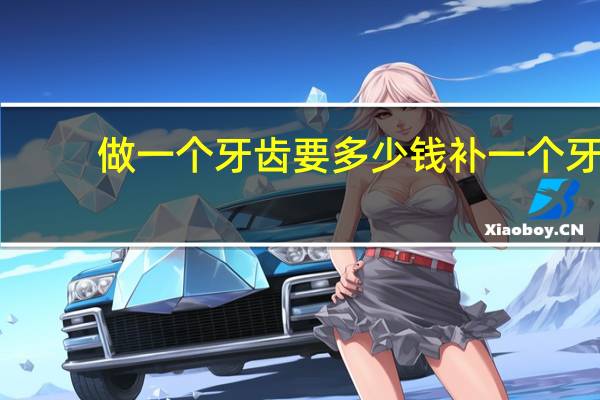 做一个牙齿要多少钱 补一个牙齿要多少钱