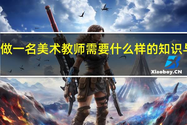 做一名美术教师需要什么样的知识与能力