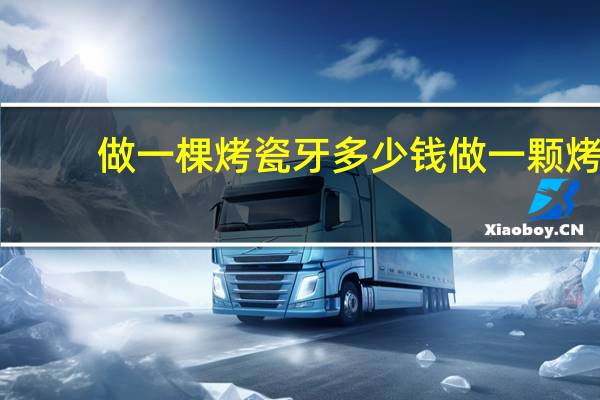 做一棵烤瓷牙多少钱 做一颗烤瓷牙多少钱