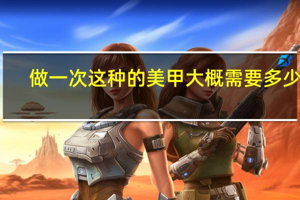 做一次这种的美甲大概需要多少钱