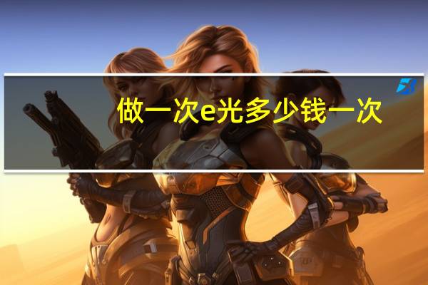 做一次e光多少钱一次，怀孕从开始到生孩子，光产检需要多少钱