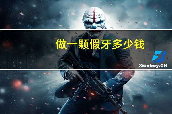 做一颗假牙多少钱？装一个假牙要多少钱