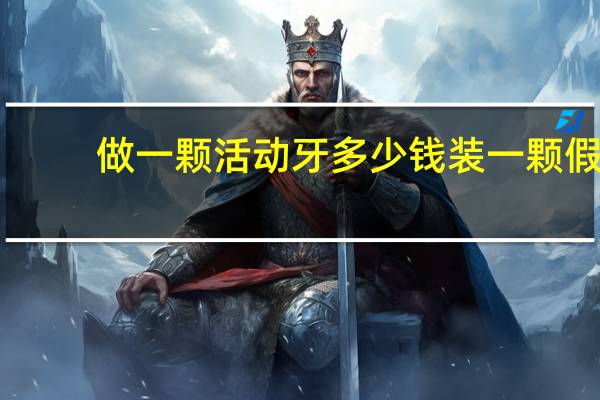 做一颗活动牙多少钱 装一颗假牙大概需要多少钱